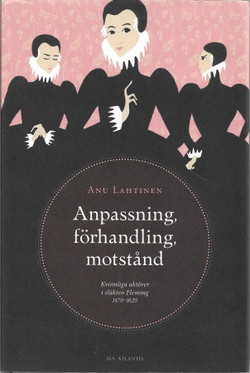Lahtinen, Anu: Anpassning, förhandling, motstånd - Kvinnliga aktörer i släkten Fleming 1470-1620