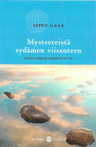 Ilkka, Seppo: Mysteereistä sydämen viisauteen - Kohti arjen henkisyyttä