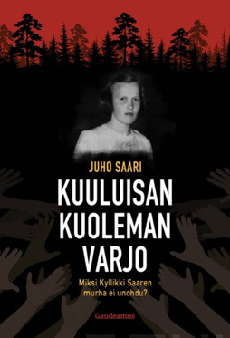 Saari, Juho: Kuuluisan kuoleman varjo : miksi Kyllikki Saaren murha ei unohdu?