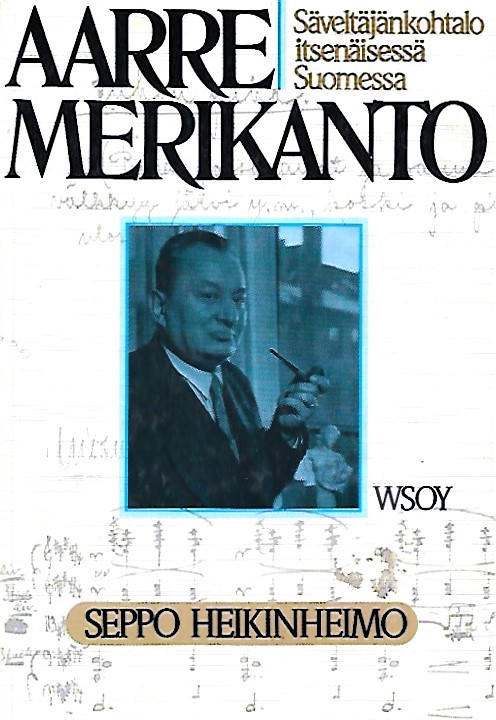 Heikinheimo Seppo: Aarre Merikanto - Säveltäjänkohtalo itsenäisessä Suomessa