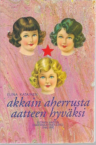 Katainen, Elina: Akkain aherrusta aatteen hyväksi - Suomen naisten demokraattinen liitto 1944-1990