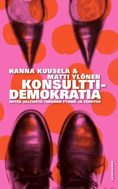 Kuusela, Hanna; Ylönen, Matti: Konsulttidemokratia: Miten valtiosta tehdään tyhmä ja tehoton