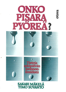 Mäkelä Sakari - Suvanto Timo: Onko pisara pyöreä? - Tietoja arkipäivän luonnonilmiöistä
