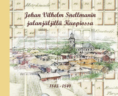 Vuorikari, Outi et al.: Johan Vilhelm Snellmanin jalanjäljillä Kuopiossa 1843-1849