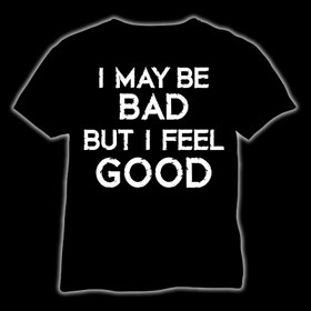 I may be bad But I feel good T-Shirt