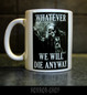 What ever, we will die anyway  -mug