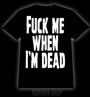 Fuck me when I'm dead t-shirt