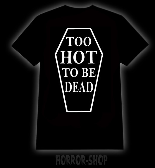 Too hot to be dead, t-shirt