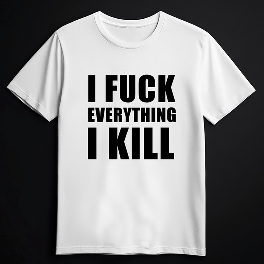 I FUCK EVERYTHING I KILL white (T-shirt)