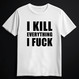 I KILL EVERYTHING I FUCK white (T-shirt)