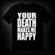 YOUR DEATH MAKES ME HAPPY (T-shirt)
