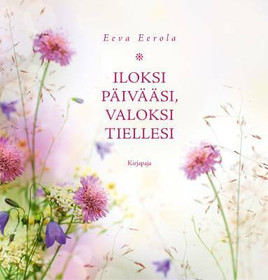 Eeva Eerola: Iloksi päivääsi, valoksi tiellesi