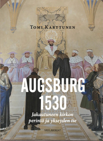 Augsburg 1530: jakautuneen kirkon perintö ja ykseyden tie / Tomi Karttunen